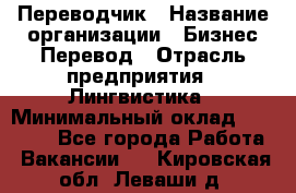 Переводчик › Название организации ­ Бизнес-Перевод › Отрасль предприятия ­ Лингвистика › Минимальный оклад ­ 30 000 - Все города Работа » Вакансии   . Кировская обл.,Леваши д.